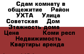 Сдам комнату в общежитие  › Район ­ УХТА  › Улица ­ Советская  › Дом ­ 14 › Этажность дома ­ 5 › Цена ­ 9 000 - Коми респ. Недвижимость » Квартиры аренда   